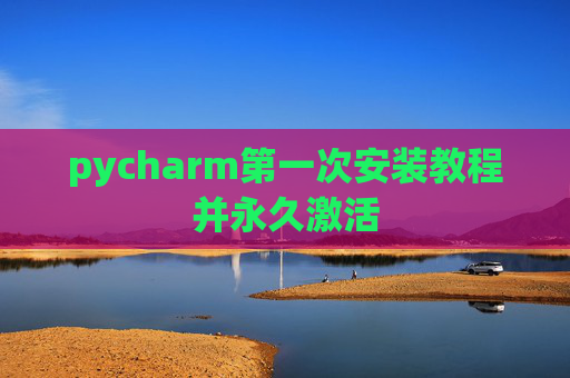 pycharm第一次安装教程并永久激活